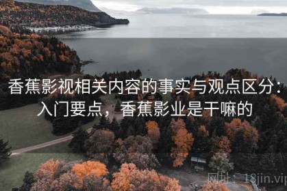 香蕉影视相关内容的事实与观点区分：入门要点，香蕉影业是干嘛的