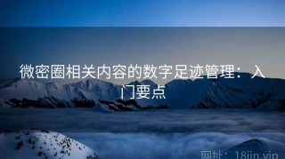 微密圈相关内容的数字足迹管理：入门要点