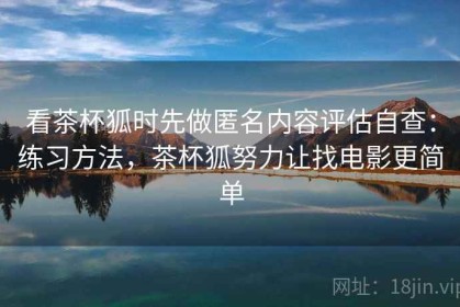 看茶杯狐时先做匿名内容评估自查：练习方法，茶杯狐努力让找电影更简单