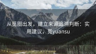 从觅圈出发，建立来源追溯判断：实用建议，觅yuansu