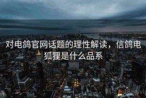 对电鸽官网话题的理性解读，信鸽电狐狸是什么品系