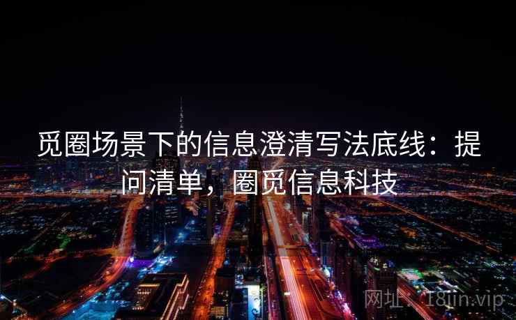 觅圈场景下的信息澄清写法底线：提问清单，圈觅信息科技