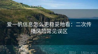 爱一帆信息怎么更稳妥地看：二次传播风险常见误区
