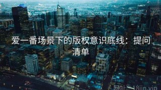 爱一番场景下的版权意识底线：提问清单