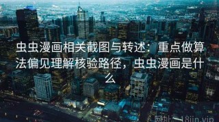 虫虫漫画相关截图与转述：重点做算法偏见理解核验路径，虫虫漫画是什么