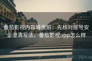 番茄影视内容转发前：先核对账号安全澄清写法，番茄影视app怎么样