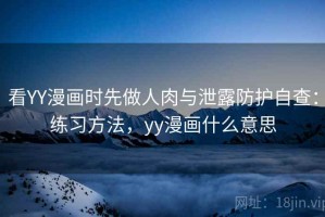 看YY漫画时先做人肉与泄露防护自查：练习方法，yy漫画什么意思
