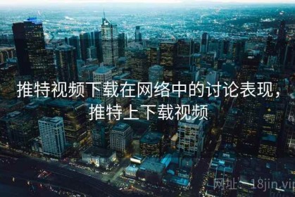 推特视频下载在网络中的讨论表现，推特上下载视频