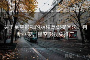关于星空影视的版权意识提问法：判断框架，星空影视免推广