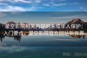星空影院相关内容的未成年人保护：入门要点，星空影院官方网站新世界