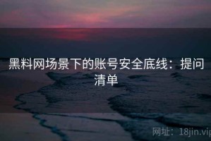 黑料网场景下的账号安全底线：提问清单