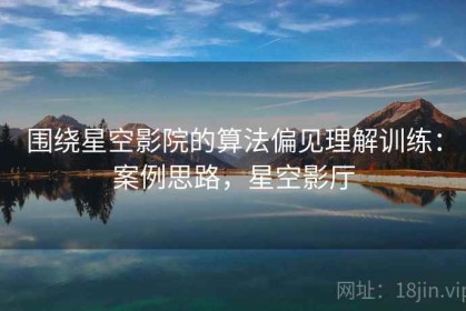 围绕星空影院的算法偏见理解训练：案例思路，星空影厅