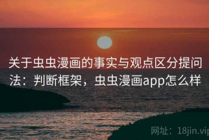 关于虫虫漫画的事实与观点区分提问法：判断框架，虫虫漫画app怎么样