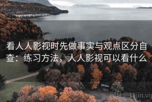 看人人影视时先做事实与观点区分自查：练习方法，人人影视可以看什么
