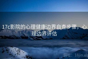17c影院的心理健康边界自查步骤，心理边界评估