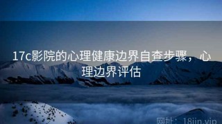 17c影院的心理健康边界自查步骤，心理边界评估