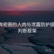 关于微密圈的人肉与泄露防护提问法：判断框架