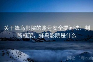 关于蜂鸟影院的账号安全提问法：判断框架，蜂鸟影院是什么