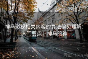 神马影视相关内容的算法偏见理解：入门要点，神马的神