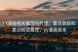 YY漫画相关截图与转述：重点做版权意识核验路径，yy漫画版本