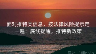面对推特类信息，按法律风险提示走一遍：底线提醒，推特新政策