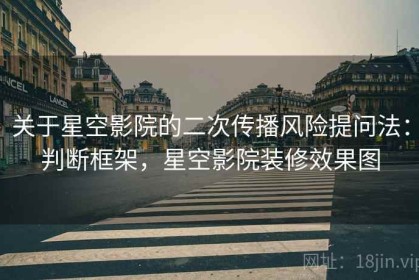 关于星空影院的二次传播风险提问法：判断框架，星空影院装修效果图