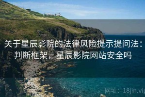 关于星辰影院的法律风险提示提问法：判断框架，星辰影院网站安全吗