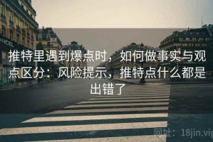 推特里遇到爆点时，如何做事实与观点区分：风险提示，推特点什么都是出错了