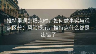 推特里遇到爆点时，如何做事实与观点区分：风险提示，推特点什么都是出错了
