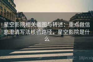星空影院相关截图与转述：重点做信息澄清写法核验路径，星空影院是什么
