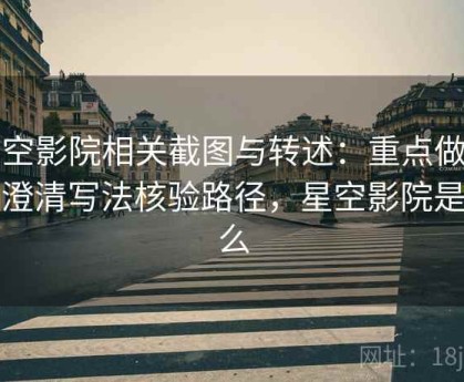 星空影院相关截图与转述：重点做信息澄清写法核验路径，星空影院是什么