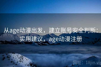 从age动漫出发，建立账号安全判断：实用建议，age动漫注册