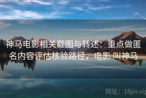 神马电影相关截图与转述：重点做匿名内容评估核验路径，电影 叫神马