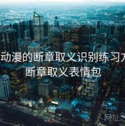 17c 动漫的断章取义识别练习方法，断章取义表情包