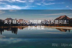 关于糖心Vlog的同意与边界提问法：判断框架