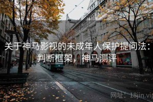 关于神马影视的未成年人保护提问法：判断框架，神马测评