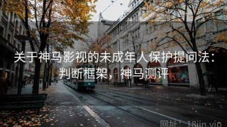 关于神马影视的未成年人保护提问法：判断框架，神马测评