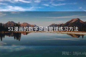 51漫画的数字足迹管理练习方法