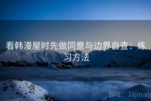 看韩漫屋时先做同意与边界自查：练习方法