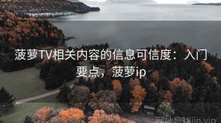 菠萝TV相关内容的信息可信度：入门要点，菠萝ip