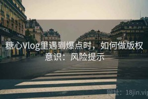糖心Vlog里遇到爆点时，如何做版权意识：风险提示