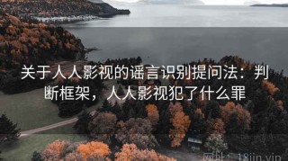 关于人人影视的谣言识别提问法：判断框架，人人影视犯了什么罪