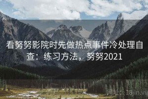 看努努影院时先做热点事件冷处理自查：练习方法，努努2021