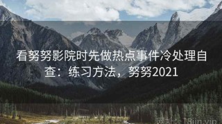 看努努影院时先做热点事件冷处理自查：练习方法，努努2021