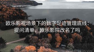 欧乐影视场景下的数字足迹管理底线：提问清单，欧乐影院改名了吗