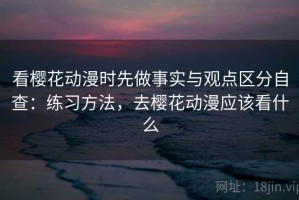 看樱花动漫时先做事实与观点区分自查：练习方法，去樱花动漫应该看什么