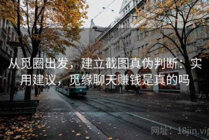 从觅圈出发，建立截图真伪判断：实用建议，觅缘聊天赚钱是真的吗