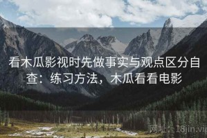 看木瓜影视时先做事实与观点区分自查：练习方法，木瓜看看电影