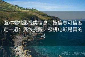 面对樱桃影视类信息，按信息可信度走一遍：底线提醒，樱桃电影是真的吗