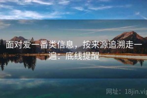 面对爱一番类信息，按来源追溯走一遍：底线提醒